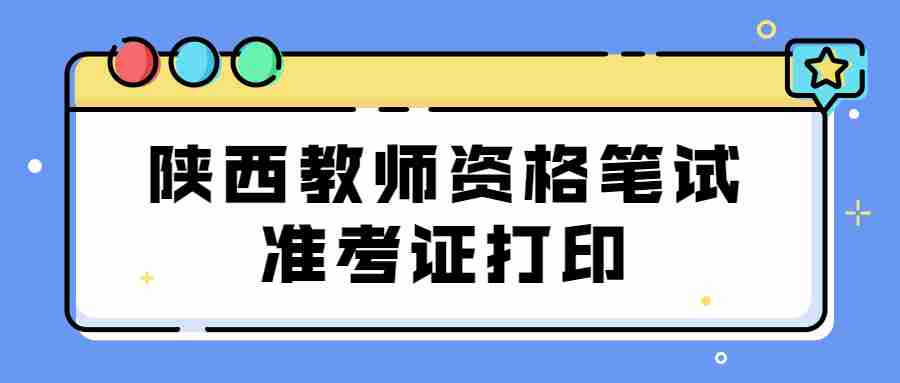 陜西教師資格筆試準(zhǔn)考證打印