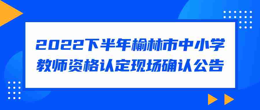 2022下半年榆林市中小學(xué)教師資格認(rèn)定現(xiàn)場確認(rèn)公告